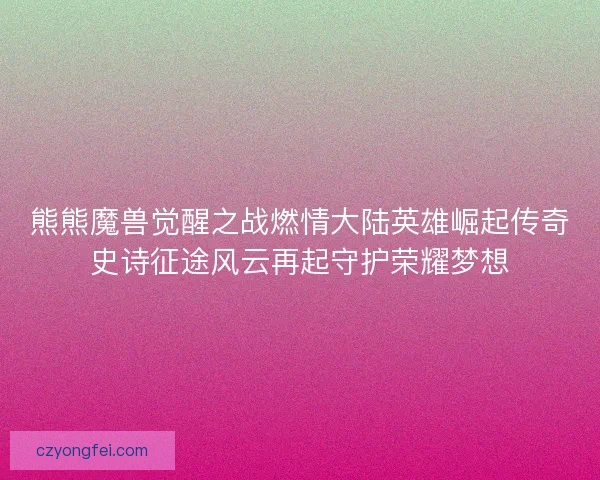熊熊魔兽觉醒之战燃情大陆英雄崛起传奇史诗征途风云再起守护荣耀梦想