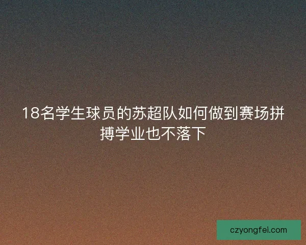 18名学生球员的苏超队如何做到赛场拼搏学业也不落下