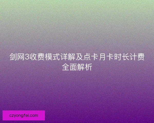 剑网3收费模式详解及点卡月卡时长计费全面解析