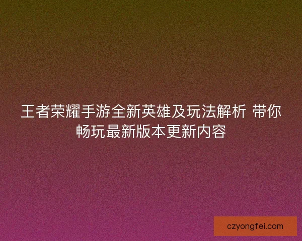 王者荣耀手游全新英雄及玩法解析 带你畅玩最新版本更新内容
