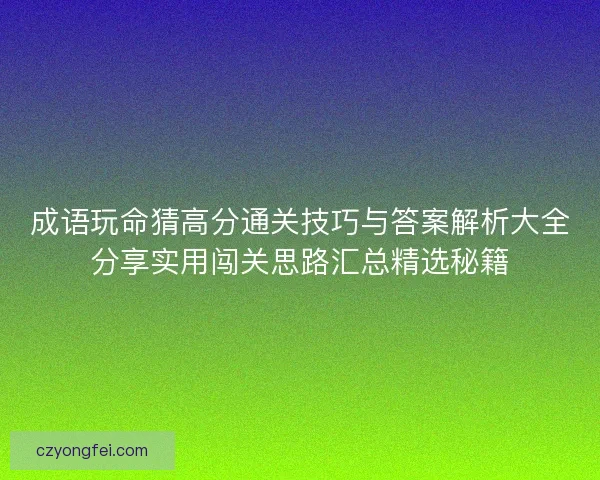 成语玩命猜高分通关技巧与答案解析大全分享实用闯关思路汇总精选秘籍