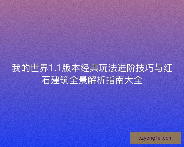 我的世界1.1版本经典玩法进阶技巧与红石建筑全景解析指南大全
