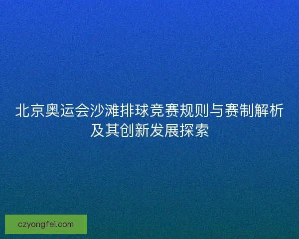北京奥运会沙滩排球竞赛规则与赛制解析及其创新发展探索 北京奥运会沙滩排球竞赛规则与赛制解析及其创新发展探索