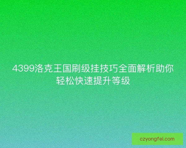 4399洛克王国刷级挂技巧全面解析助你轻松快速提升等级 4399洛克王国刷级挂技巧全面解析助你轻松快速提升等级