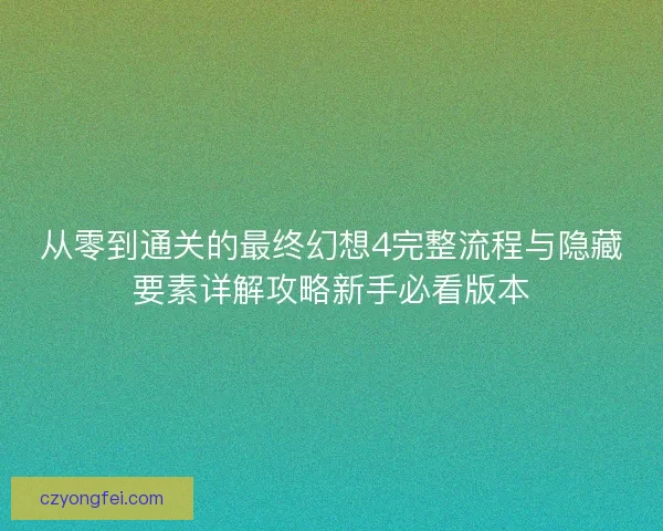 从零到通关的最终幻想4完整流程与隐藏要素详解攻略新手必看版本 从零到通关的最终幻想4完整流程与隐藏要素详解攻略新手必看版本